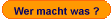 Wer macht was ?